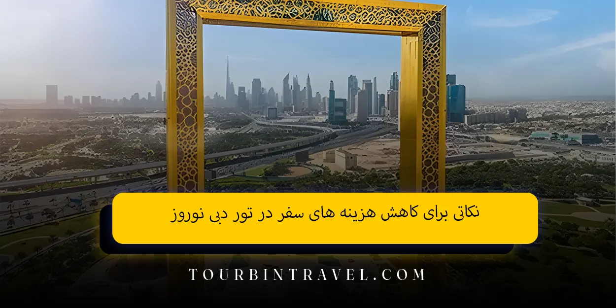 نکاتی برای کاهش هزینه&nbsp;&zwnj;های سفر در تور دبی نوروز